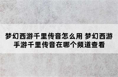 梦幻西游千里传音怎么用 梦幻西游手游千里传音在哪个频道查看